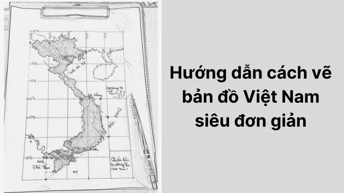 Hướng dẫn cách vẽ bản đồ Việt Nam siêu đơn giản