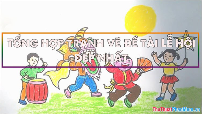 Tuyển tập những bức tranh vẽ chủ đề lễ hội đẹp nhất Tuyển tập những bức tranh vẽ chủ đề lễ hội đẹp nhất